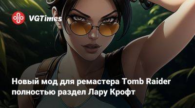 Лариса Крофт - Новый мод для ремастера Tomb Raider полностью раздел Лару Крофт - vgtimes.ru