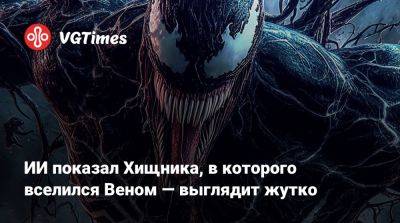 ИИ показал Хищника, в которого вселился Веном — выглядит жутко - vgtimes.ru