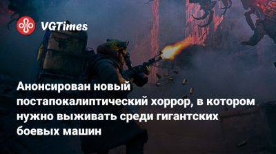 Анонсирован новый постапокалиптический хоррор, в котором нужно выживать среди гигантских боевых машин - vgtimes.ru