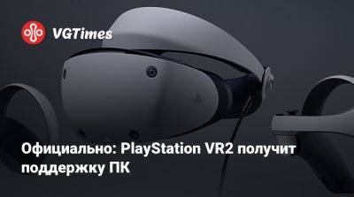 Официально: PlayStation VR2 получит поддержку ПК - vgtimes.ru