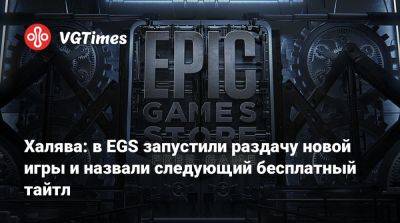 Халява: в EGS запустили раздачу новой игры и назвали следующий бесплатный тайтл - vgtimes.ru