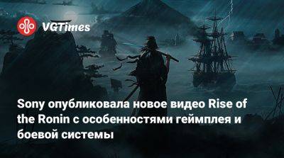 Team Ninja - Sony опубликовала новое видео Rise of the Ronin с особенностями геймплея и боевой системы - vgtimes.ru