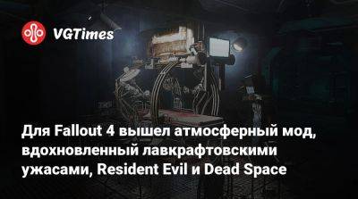 Для Fallout 4 вышел атмосферный мод, вдохновленный лавкрафтовскими ужасами, Resident Evil и Dead Space - vgtimes.ru