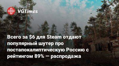 Всего за $6 для Steam отдают популярный шутер про постапокалиптическую Россию с рейтингом 89% — распродажа - vgtimes.ru - Россия