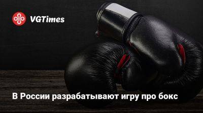 В России разрабатывают игру про бокс - vgtimes.ru - Россия