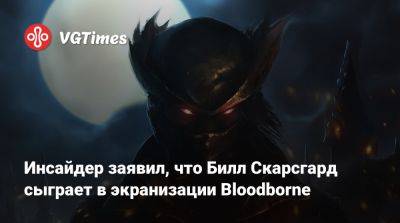 Вильям Скарсгард - Инсайдер заявил, что Билл Скарсгард сыграет в экранизации Bloodborne - vgtimes.ru