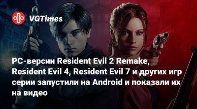 PC-версии Resident Evil 2 Remake, Resident Evil 4, Resident Evil 7 и других игр серии запустили на Android и показали их на видео - vgtimes.ru