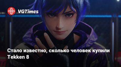Стало известно, сколько человек купили Tekken 8 - vgtimes.ru