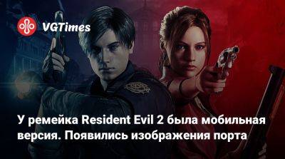 Томас Хендерсон (Tom Henderson) - У ремейка Resident Evil 2 была мобильная версия. Появились изображения порта - vgtimes.ru