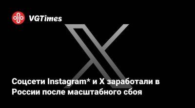 Соцсети Instagram* и X заработали в России после масштабного сбоя - vgtimes.ru - Россия