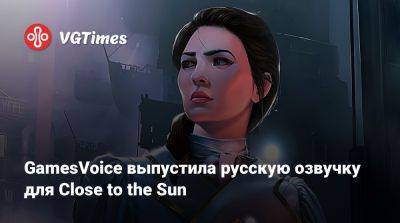 GamesVoice выпустила русскую озвучку для Close to the Sun - vgtimes.ru