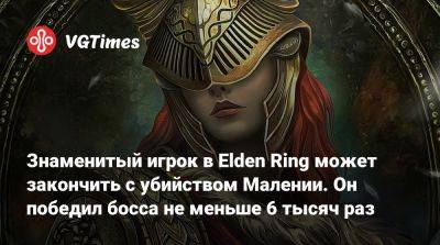 Знаменитый игрок в Elden Ring может закончить с убийством Малении. Он победил босса не меньше 6 тысяч раз - vgtimes.ru