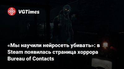«Мы научили нейросеть убивать»: в Steam появилась страница хоррора Bureau of Contacts - vgtimes.ru