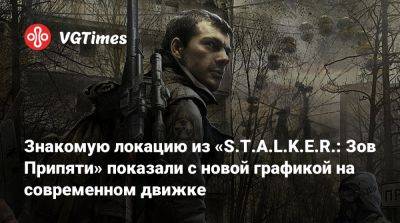 Знакомую локацию из «S.T.A.L.K.E.R.: Зов Припяти» показали с новой графикой на современном движке - vgtimes.ru