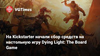 На Kickstarter начали сбор средств на настольную игру Dying Light: The Board Game - vgtimes.ru