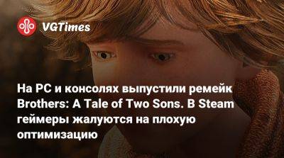 На PC и консолях выпустили ремейк Brothers: A Tale of Two Sons. В Steam геймеры жалуются на плохую оптимизацию - vgtimes.ru