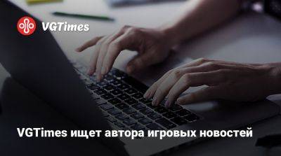 VGTimes ищет автора игровых новостей - vgtimes.ru