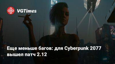 Еще меньше багов: для Cyberpunk 2077 вышел патч 2.12 - vgtimes.ru