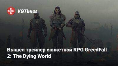 Вышел трейлер сюжетной RPG GreedFall 2: The Dying World - vgtimes.ru