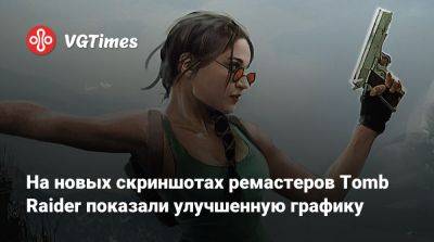 На новых скриншотах ремастеров Tomb Raider показали улучшенную графику - vgtimes.ru