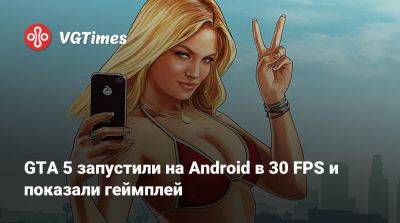 GTA 5 запустили на Android в 30 FPS и показали геймплей - vgtimes.ru