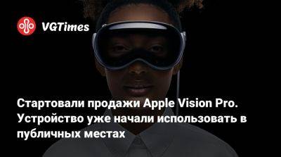 Candy Crush - Стартовали продажи Apple Vision Pro. Устройство уже начали использовать в публичных местах - vgtimes.ru - Сша - Казань
