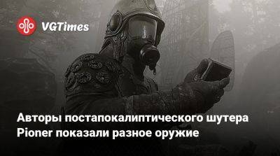 Авторы постапокалиптического шутера Pioner показали разное оружие - vgtimes.ru