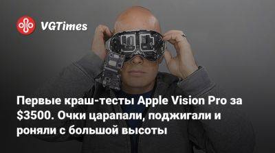 Первые краш-тесты Apple Vision Pro за $3500. Очки царапали, поджигали и роняли с большой высоты - vgtimes.ru