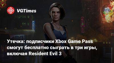 Утечка: подписчики Xbox Game Pass смогут бесплатно сыграть в три игры, включая Resident Evil 3 - vgtimes.ru
