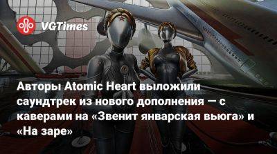 Мик Гордон (Mick Gordon) - Авторы Atomic Heart выложили саундтрек из нового дополнения — с каверами на «Звенит январская вьюга» и «На заре» - vgtimes.ru