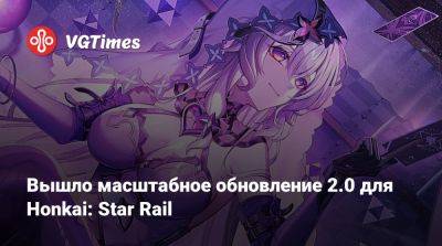 Вышло масштабное обновление 2.0 для Honkai: Star Rail - vgtimes.ru