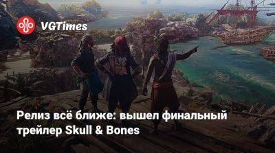 Релиз всё ближе: вышел финальный трейлер Skull & Bones - vgtimes.ru - Сингапур