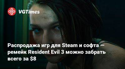 Распродажа игр для Steam и софта — ремейк Resident Evil 3 можно забрать всего за $8 - vgtimes.ru