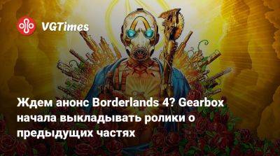 Ждем анонс Borderlands 4? Gearbox начала выкладывать ролики о предыдущих частях - vgtimes.ru