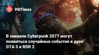 В сиквеле Cyberpunk 2077 могут появиться случайные события в духе GTA 5 и RDR 2 - vgtimes.ru