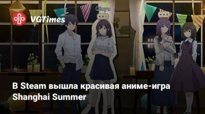 В Steam вышла красивая аниме-игра Shanghai Summer - vgtimes.ru - Шанхай - Shanghai