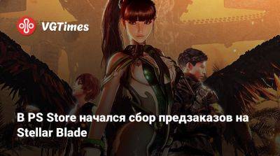 В PS Store начался сбор предзаказов на Stellar Blade - vgtimes.ru - Сша - Россия