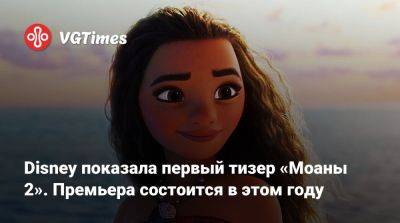 Disney показала первый тизер «Моаны 2». Премьера состоится в этом году - vgtimes.ru