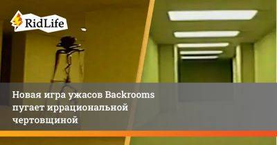 Новая игра ужасов Backrooms пугает иррациональной чертовщиной - ridus.ru
