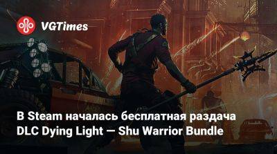 В Steam началась бесплатная раздача DLC Dying Light — Shu Warrior Bundle - vgtimes.ru - Россия