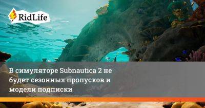 В симуляторе Subnautica 2 не будет сезонных пропусков и модели подписки - ridus.ru