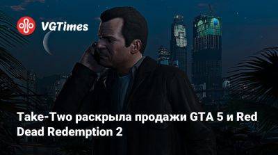 Take-Two раскрыла продажи GTA 5 и Red Dead Redemption 2 - vgtimes.ru