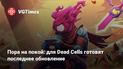 Пора на покой: для Dead Cells готовят последнее обновление - vgtimes.ru