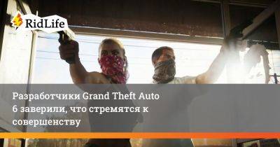 Зельник Штраус - Разработчики Grand Theft Auto 6 заверили, что стремятся к совершенству - ridus.ru