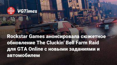 Rockstar Games анонсировала сюжетное обновление The Cluckin' Bell Farm Raid для GTA Online с новыми заданиями и автомобилем - vgtimes.ru