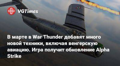 В марте в War Thunder добавят много новой техники, включая венгерскую авиацию. Игра получит обновление Alpha Strike - vgtimes.ru - Швеция - Япония