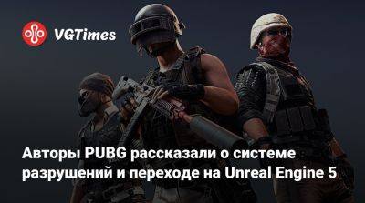 Авторы PUBG рассказали о системе разрушений и переходе на Unreal Engine 5 - vgtimes.ru