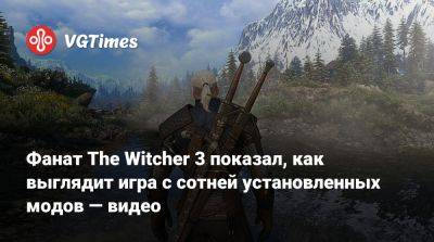 Фанат The Witcher 3 показал, как выглядит игра с сотней установленных модов — видео - vgtimes.ru