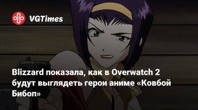 Фэй Валентайн - Blizzard показала, как в Overwatch 2 будут выглядеть герои аниме «Ковбой Бибоп» - vgtimes.ru - Россия