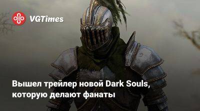 Вышел трейлер новой Dark Souls, которую делают фанаты - vgtimes.ru